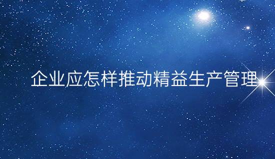 企業應怎樣推動精益生產管理?(做好現場5S管理,做好TPM,推行TQM)
